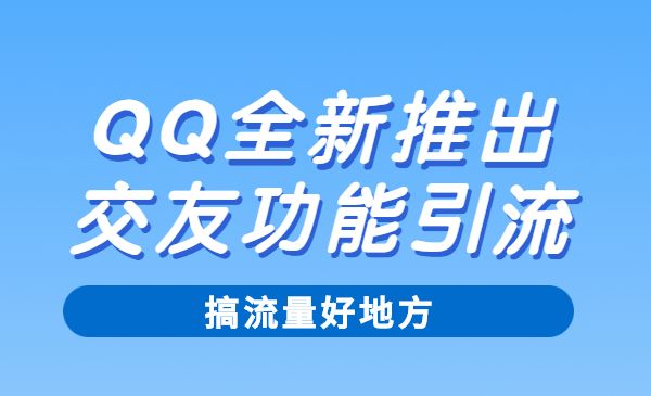 QQ全新推出的交友功能获客，搞流量好地方，快去操作！-梦羽网络知识库