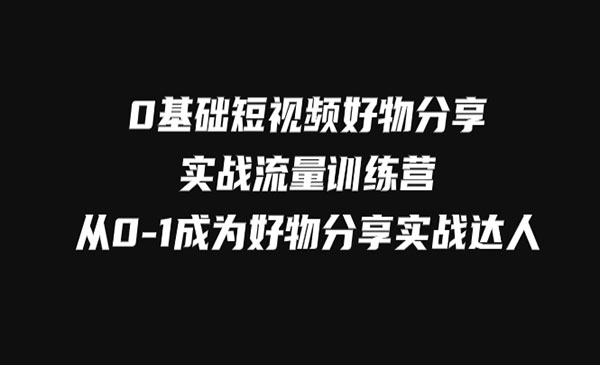 《0基础短视频好物分享实战》从0-1成为好物分享实战达人-梦羽网络知识库