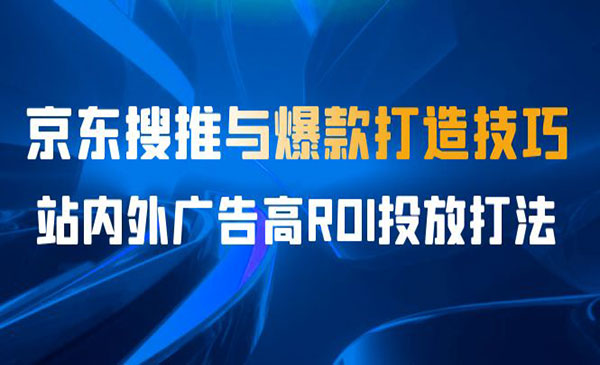 《京东搜推与爆款打造技巧》站内外广告高ROI投放打法-梦羽网络知识库