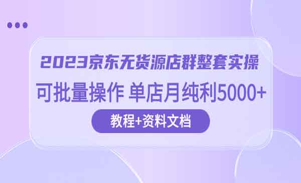 《京东无货源店群整套实操》可批量操作 单店月纯利5000-梦羽网络知识库