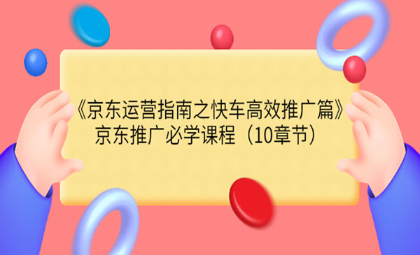 《京东运营指南之快车高效推广篇》京东推广必学课程-梦羽网络知识库