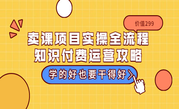 《卖课项目实操全流程》知识付费运营攻略，学的好也要干得好-梦羽网络知识库