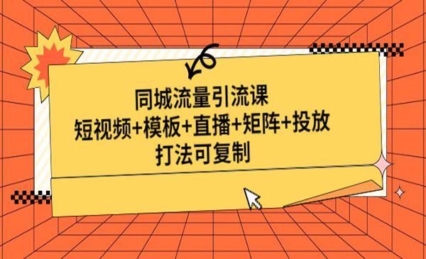 《同城流量获客课》短视频+模板+直播+矩阵+投放，打法可复制-梦羽网络知识库