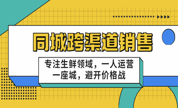 《同城跨渠道销售》专注生鲜领域，一人运营一座城，避开价格战-梦羽网络知识库