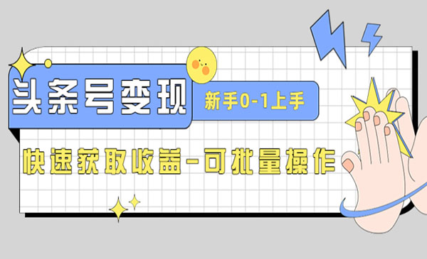 《头条号实操变现课》新手0-1轻松上手，快速获取收益-可批量操作-梦羽网络知识库