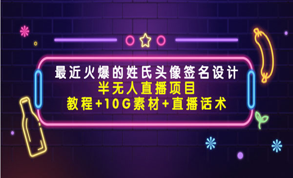 《姓氏头像签名设计半无人直播项目》教程+10G素材+直播话术-梦羽网络知识库