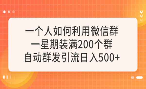 《微信群自动群发获客》一星期装满200个群，500+-梦羽网络知识库