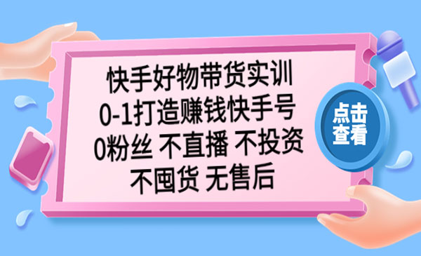 《快手好物带货实训》0-1打造快手号-梦羽网络知识库