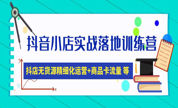 《抖音小店实战落地训练营》抖店无货源精细化运营，商品卡流量-梦羽网络知识库