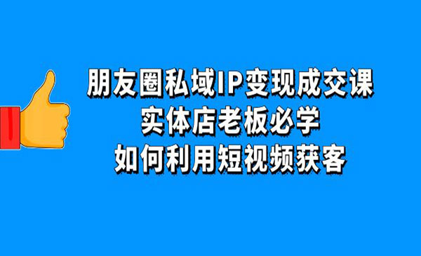 《朋友圈私域IP变现成交课》实体店老板必学，如何利用短视频获客-梦羽网络知识库