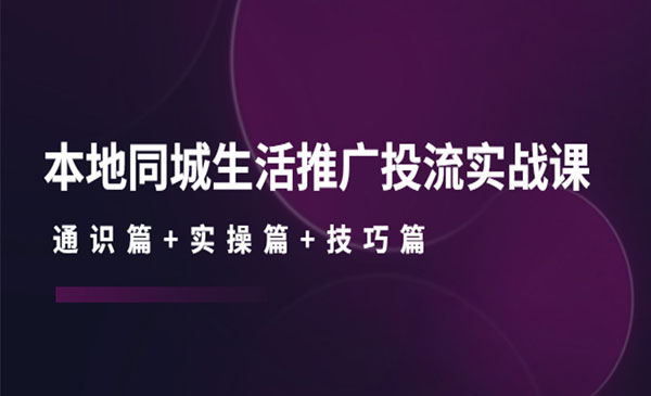 《本地同城生活推广投流实战》通识篇+实操篇+技巧篇-梦羽网络知识库