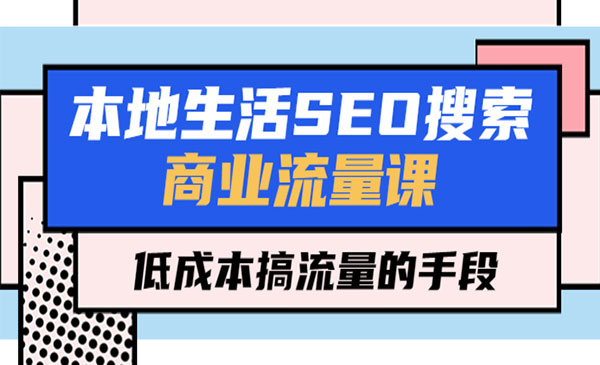 《本地生活SEO搜索商业流量课》低成本搞流量的手段-梦羽网络知识库