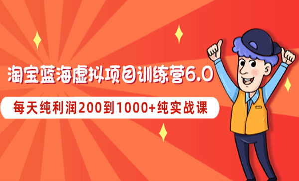 《淘宝蓝海虚拟项目陪跑训练营6.0》每天纯利润200到1000+纯实战课-梦羽网络知识库