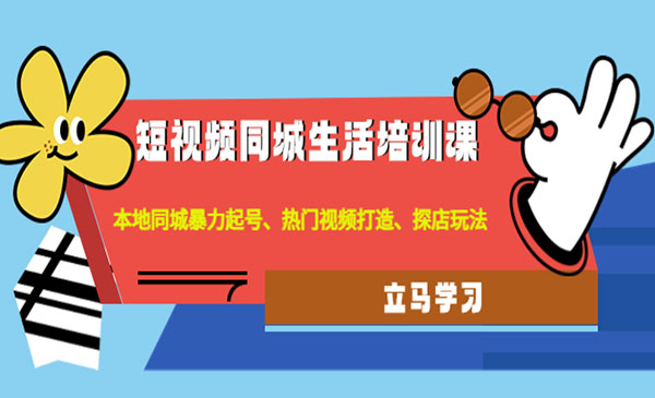 《短视频同城生活培训课》本地同城起号、热门视频打造、探店玩法-梦羽网络知识库