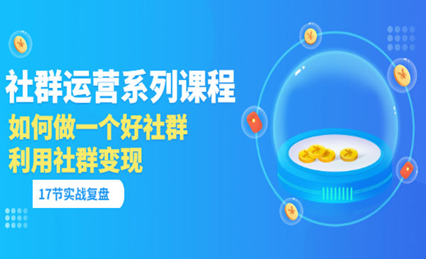 《社群运营系列课程》如何做一个好社群，利用社群变现-梦羽网络知识库