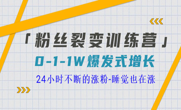 《粉丝裂变训练营》0-1-1w爆发式增长，24小时不断的涨粉-梦羽网络知识库