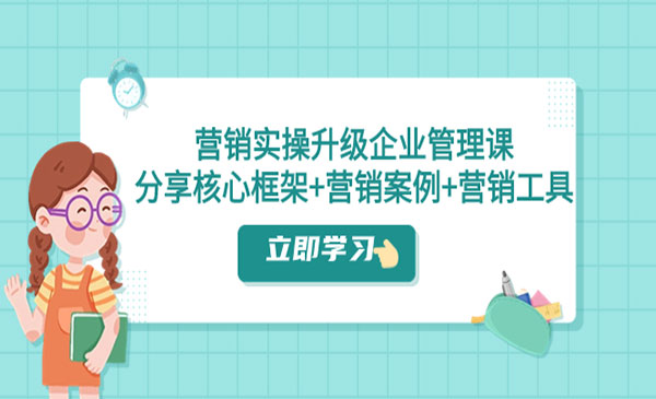 《营销实战升级企业管理课》分享核心框架+营销案例+营销工具-梦羽网络知识库