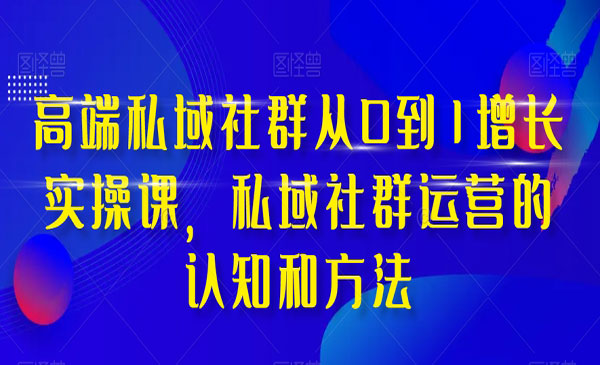 《高端私域社群增长实操课》私域社群运营的认知和方法-梦羽网络知识库