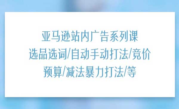 亚马逊广告系列课-梦羽网络知识库