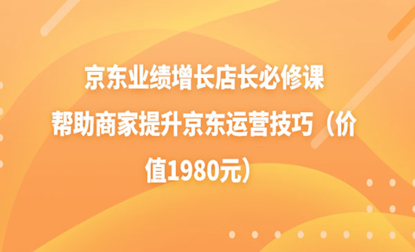 京东业绩增长店长必修课：帮助商家提升京东运营技巧-梦羽网络知识库