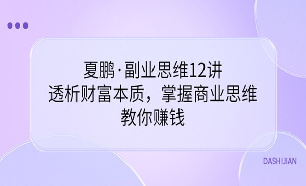 副业思维12讲，透析财富本质，掌握商业思维，教你-梦羽网络知识库