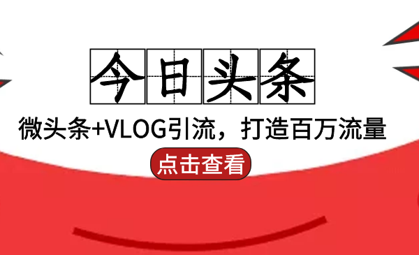 头条引流：微头条+VLOG引流，打造百万流量-梦羽网络知识库