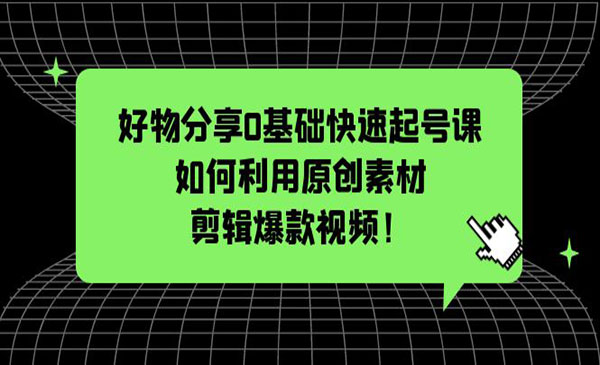 《好物分享0基础快速起号课》如何利用原创素材剪辑爆款视频-梦羽网络知识库