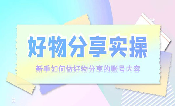 好物分享实操：新手如何做好物分享的账号内容，实操教学-梦羽网络知识库