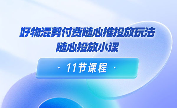 好物混剪付费随心推投放玩法，随心投放小课-梦羽网络知识库