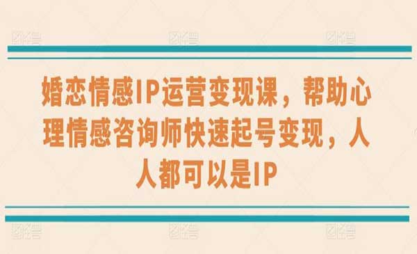 婚恋情感IP运营变现课，帮助心理情感咨询师快速起号变现-梦羽网络知识库