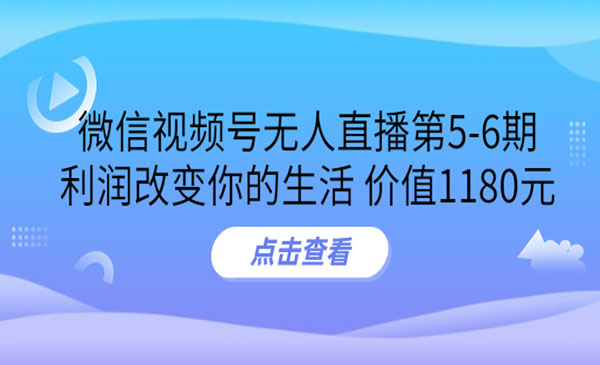 微信视频号无人直播第5-6期，利润改变你的生活 价值1180元-梦羽网络知识库