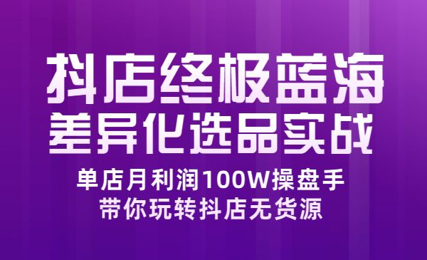 抖店终极蓝海差异化选品实操-梦羽网络知识库