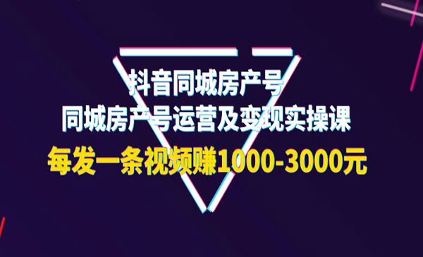 抖音同城房产号，同城房产号运营及变现实操课-梦羽网络知识库