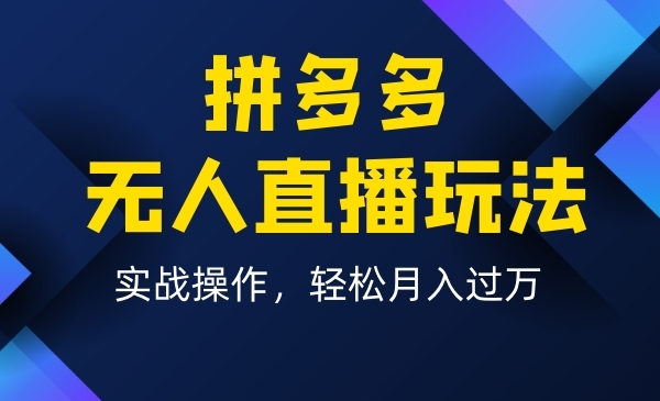 拼多多无人直播玩法，实战操作，轻松-梦羽网络知识库