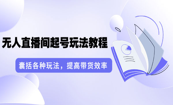 无人直播间起号玩法教程：囊括各种玩法，提高带货效率-梦羽网络知识库