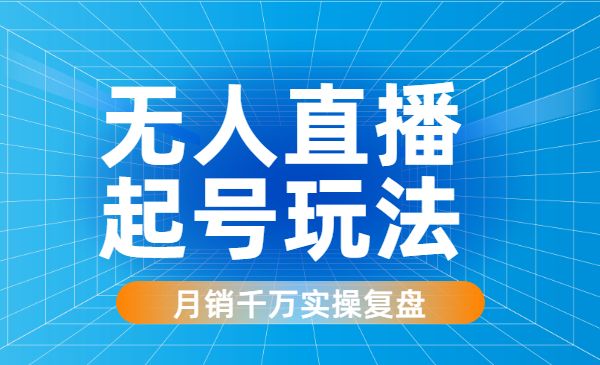 月销千万的十三行无人直播起号玩法实操复盘-梦羽网络知识库