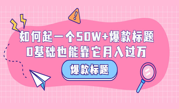 爆款标题训练营：如何起一个50W+爆款爆款，0基础也能靠它-梦羽网络知识库