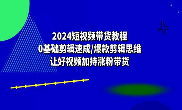 短视频带货教程：0基础剪辑速成-梦羽网络知识库