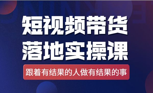 短视频带货落地实操课，跟着有结果的人做出有结果的事-梦羽网络知识库