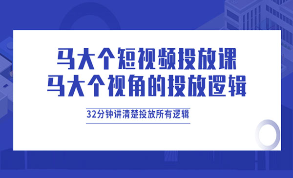 短视频投放课，32分钟讲清楚投放所有逻辑-梦羽网络知识库