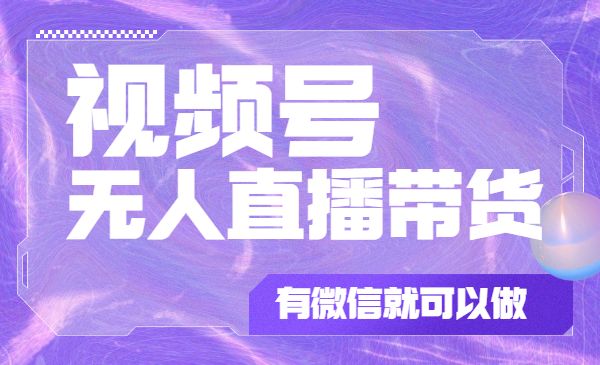 视频号无人直播带货教程，有微信就可以做，可批量-梦羽网络知识库