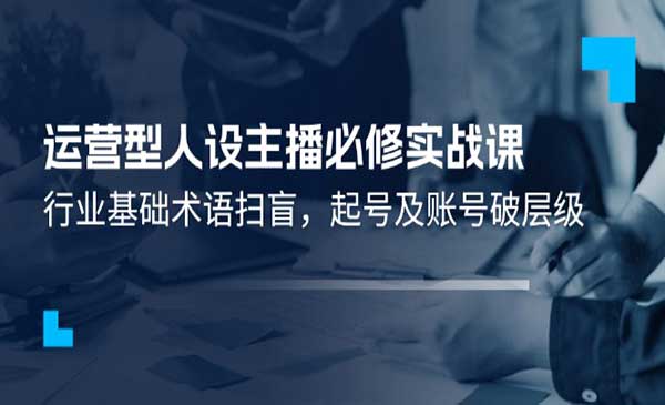 运营型·人设主播必修实战课-梦羽网络知识库