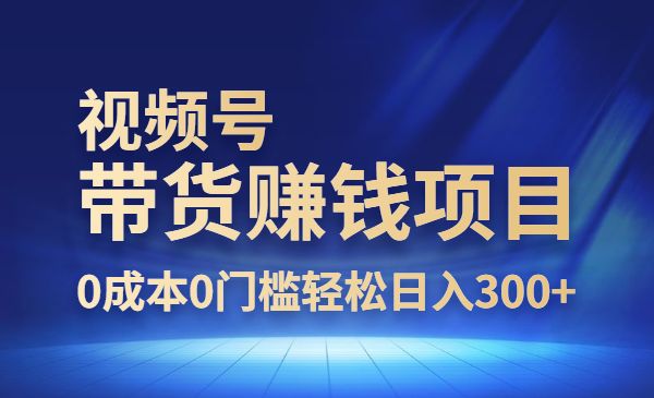 零基础视频号带货项目，0成本0门槛轻松300+-梦羽网络知识库